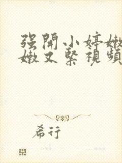 强开小婷嫩苞又嫩又紧视频