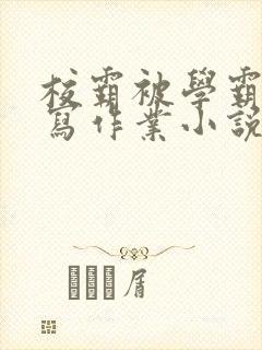 校霸被学霸压着写作业小说