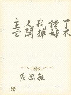 主人我错了请把它关掉好不好