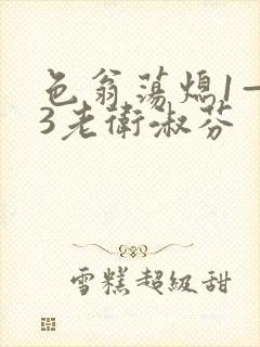 色翁荡熄1—13老卫淑芬