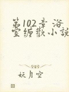 第102章 浴室缠欢小说
