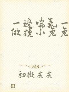 一边喘气一边叫做摸小兔兔作