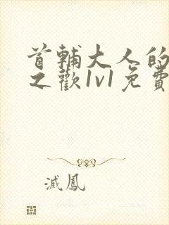 首辅大人的床榻之欢1v1免费