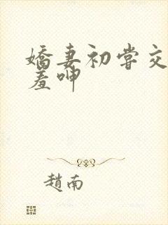 娇妻初尝交换害羞呻