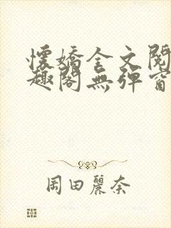 怀娇全文阅读笔趣阁无弹窗