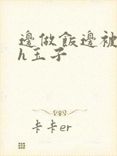 边做饭边被躁高h玉子