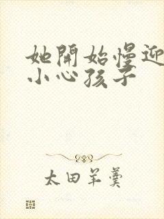 她开始慢迎迎合小心孩子