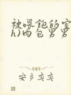 被喂饱的室友(h)肉包男男