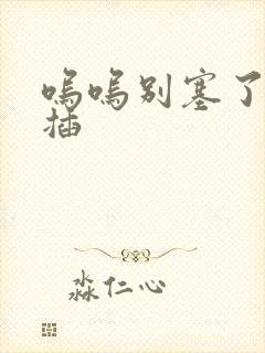 呜呜别塞了啊抽插