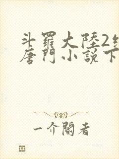 斗罗大陆2绝世唐门小说下载