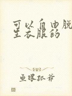 可以自由脱卸女生衣服的