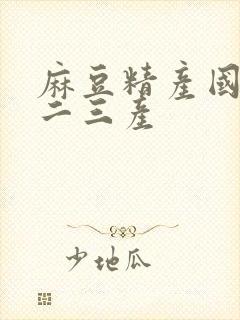 麻豆精产国品一二三产