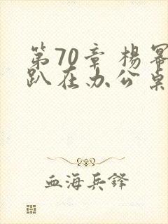 第70章 杨幂趴在办公桌