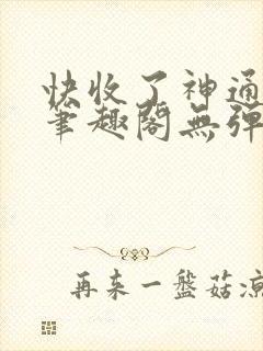 快收了神通吧 笔趣阁无弹窗