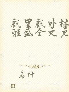 戏里戏外林栀季淮盛全文免费阅读笔趣阁