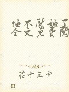 他不哄她了小说全文免费阅读