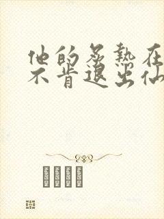 他的炙热在我那不肯退出仙侠