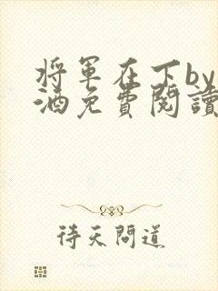 将军在下by烈酒免费阅读