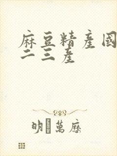 麻豆精产国品一二三产