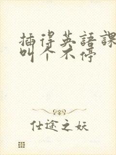 插得英语课代表叫个不停