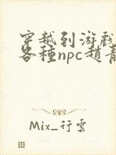 穿越到游戏里和各种npc赵青蔓