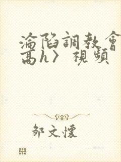 沦陷调教会所〈高h〉视频