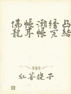 佛帐潮绣凸浮双龙耳帐完结了吗