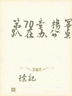 第70章 杨幂趴在办公桌