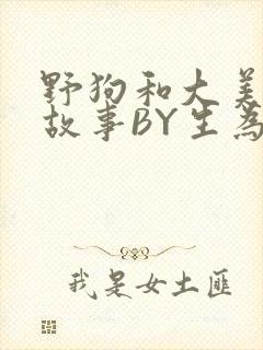 野狗和大美人的故事BY生为红蓝