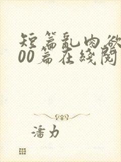 短篇乱肉欲文500篇在线阅读