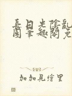 长日光阴乱作一团笔趣阁免费阅读无弹窗