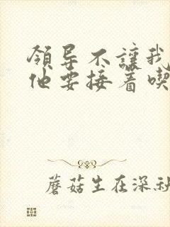 领导不让我断奶他要接着吃