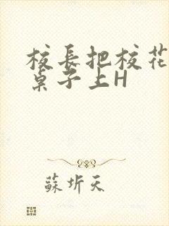 校长把校花放到桌子上H