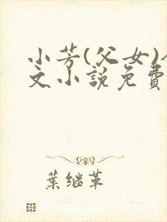 小芳(父女)全文小说免费阅读