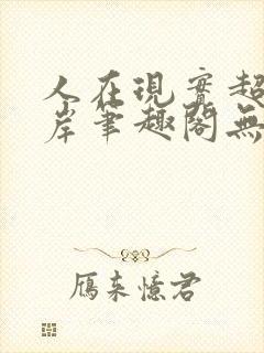 人在现实超脱彼岸笔趣阁无弹窗