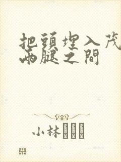 把头埋入茂密的两腿之间