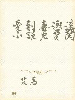 爱到春潮滚滚来小说免费阅读