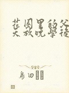 花园里的父爱有天放晚学后