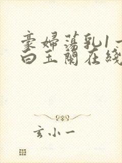 豪妇荡乳1一5白玉兰在线看