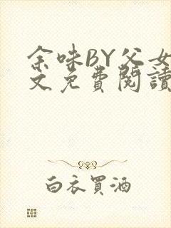余味BY父女全文免费阅读