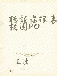 听说你很喜欢我校园PO