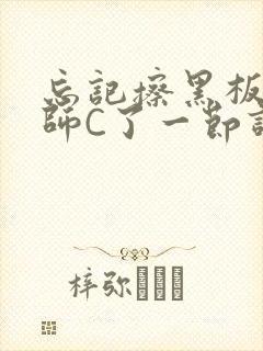 忘记擦黑板被老师C了一节课