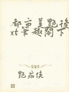 都市美艳后宫txt笔趣阁下载