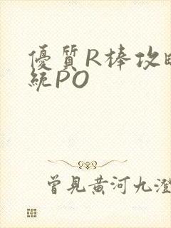 优质R棒攻略系统PO