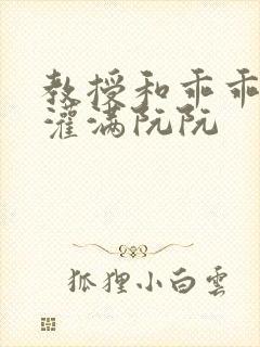 教授和乖乖女H灌满阮阮