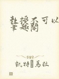 教授不可以by笔趣阁