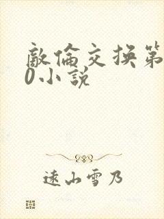 敌伦交换第150小说