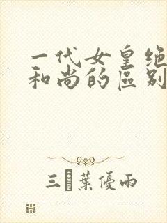 一代女皇绝版与和尚的区别