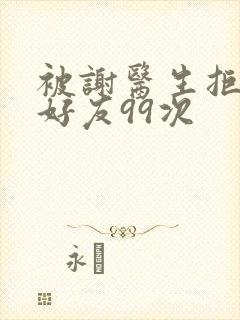 被谢医生拒绝加好友99次