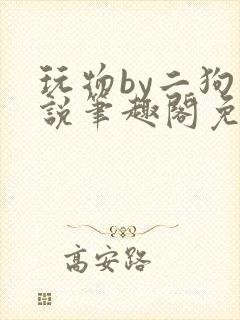 玩物by二狗小说笔趣阁免费阅读